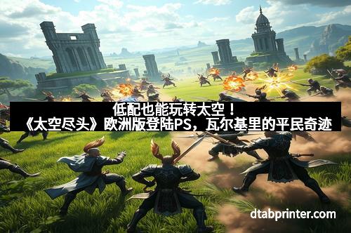 低配也能玩转太空!《太空尽头》欧洲版登陆PS,瓦尔基里的平民奇迹